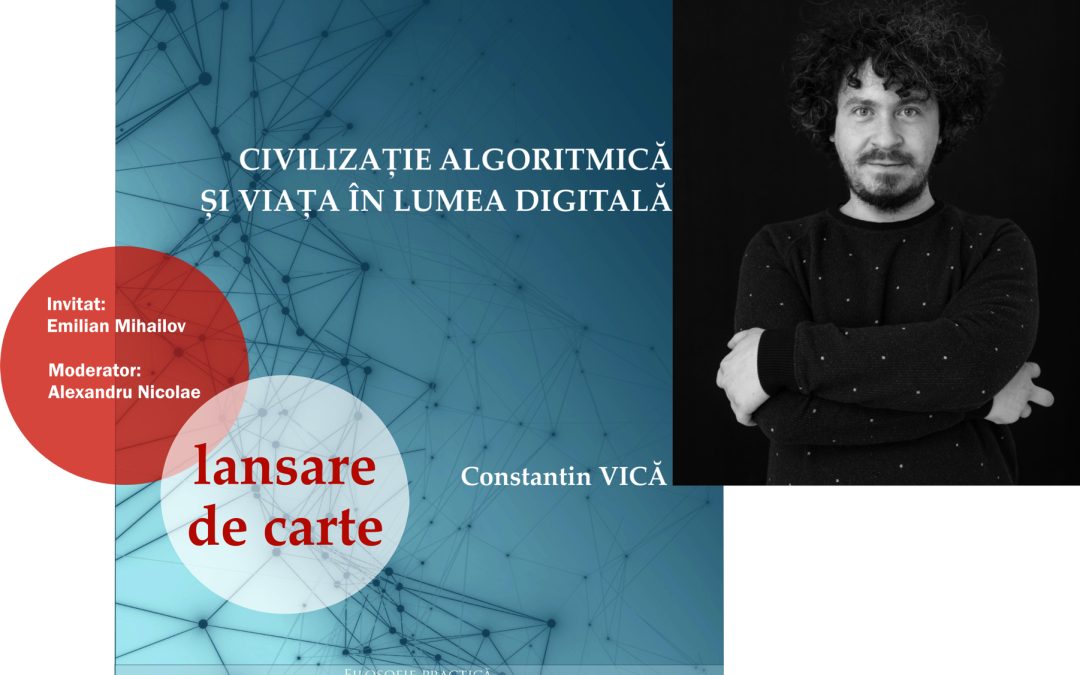 LANSARE DE CARTE: Volumul „Civilizație algoritmică și viața în lumea digitală” de Constantin Vică – Duminică, 28 mai, de la ora 11, pe Scena Arca