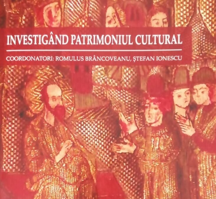 A apărut volumul „Investigând patrimoniul cultural” – editori Romulus Brâncoveanu, Ştefan Ionescu