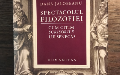 Apariție editorială – Dana Jalobeanu: SPECTACOLUL FILOSOFIEI. Cum citim scrisorile lui Seneca?
