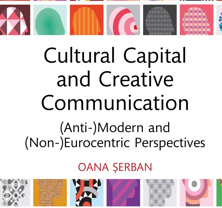 Apariție editorială – Oana Șerban, Cultural Capital and Creative Communication. (Anti-)Modern and (Non-)Eurocentric Perspectives, Routledge, 2023